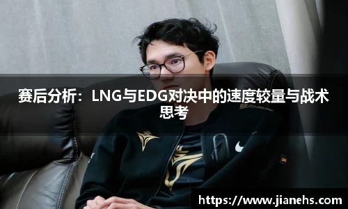 赛后分析：LNG与EDG对决中的速度较量与战术思考