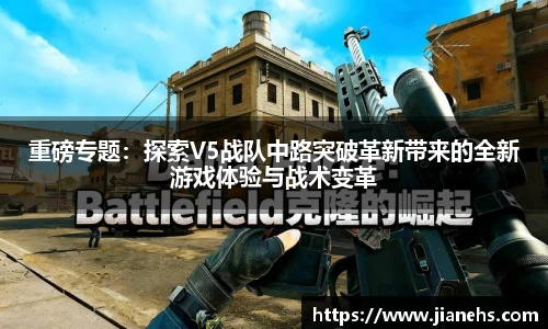重磅专题：探索V5战队中路突破革新带来的全新游戏体验与战术变革