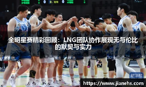 全明星赛精彩回顾：LNG团队协作展现无与伦比的默契与实力