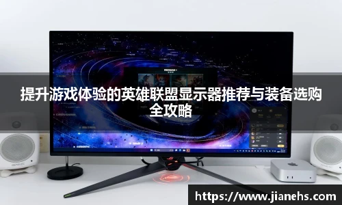 提升游戏体验的英雄联盟显示器推荐与装备选购全攻略